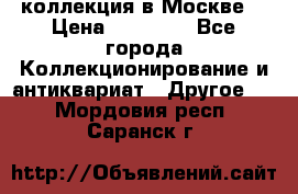 коллекция в Москве  › Цена ­ 65 000 - Все города Коллекционирование и антиквариат » Другое   . Мордовия респ.,Саранск г.